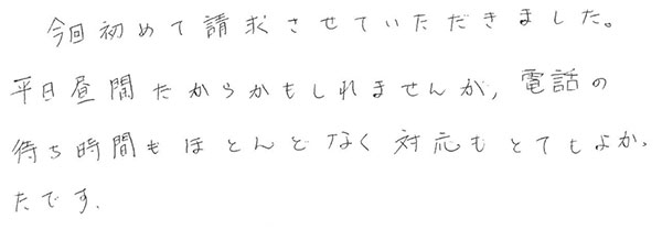 今回初めて請求させていただきました。
                  平日昼間だからかもしれませんが、電話の待ち時間もほとんどなく対応もとてもよかったです。
                  